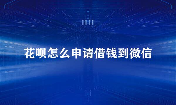 花呗怎么申请借钱到微信