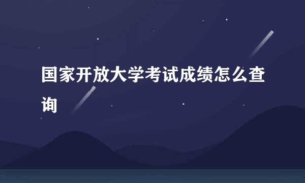 国家开放大学考试成绩怎么查询