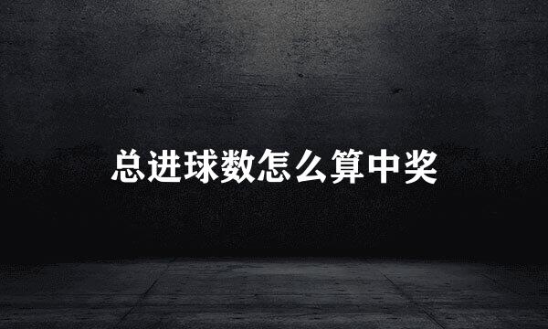 总进球数怎么算中奖