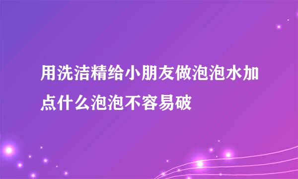 用洗洁精给小朋友做泡泡水加点什么泡泡不容易破