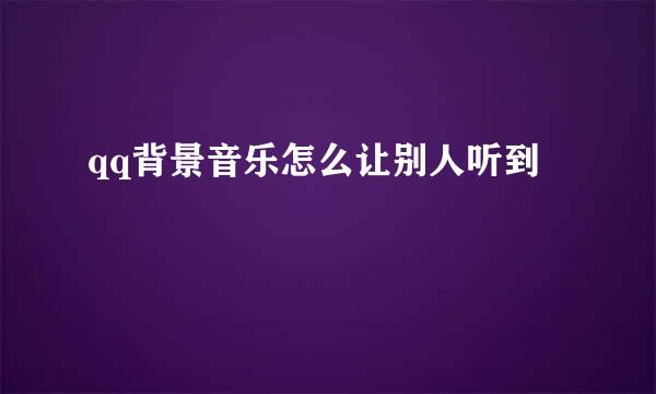 qq背景音乐怎么让别人听到