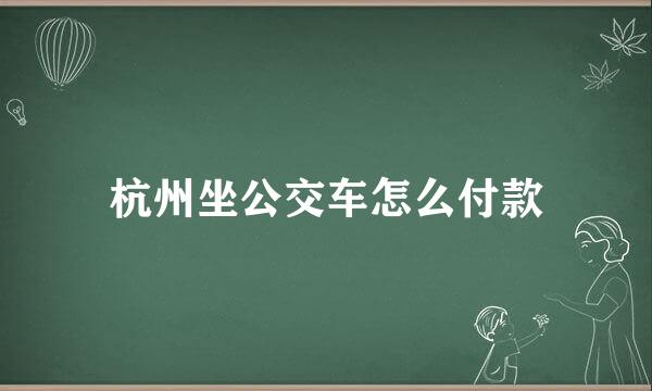 杭州坐公交车怎么付款
