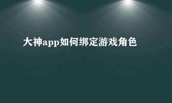 大神app如何绑定游戏角色