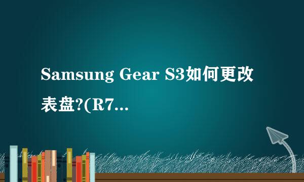 Samsung Gear S3如何更改表盘?(R770/R760)