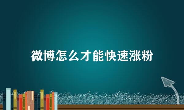微博怎么才能快速涨粉