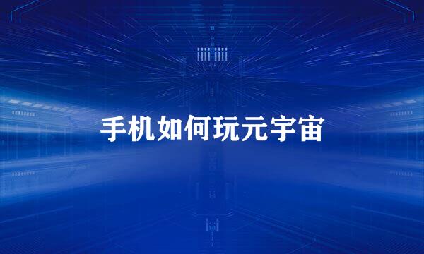 手机如何玩元宇宙