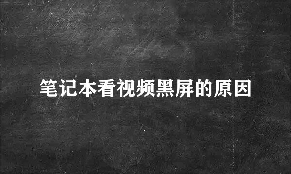笔记本看视频黑屏的原因