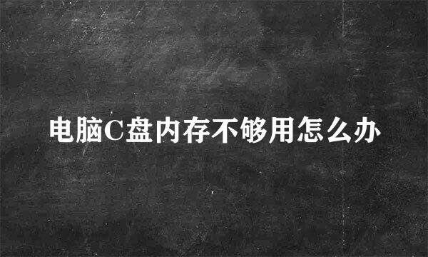 电脑C盘内存不够用怎么办