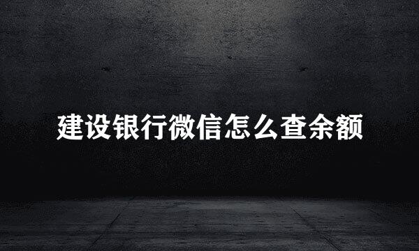 建设银行微信怎么查余额