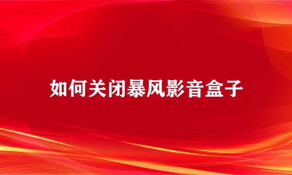 如何关闭暴风影音盒子