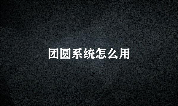 团圆系统怎么用
