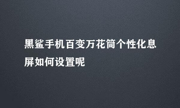 黑鲨手机百变万花筒个性化息屏如何设置呢