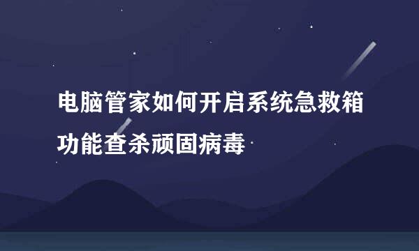 电脑管家如何开启系统急救箱功能查杀顽固病毒