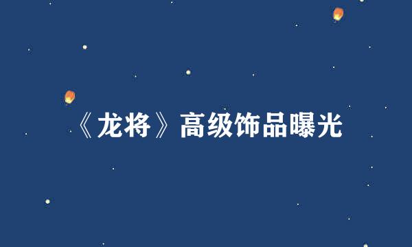 《龙将》高级饰品曝光