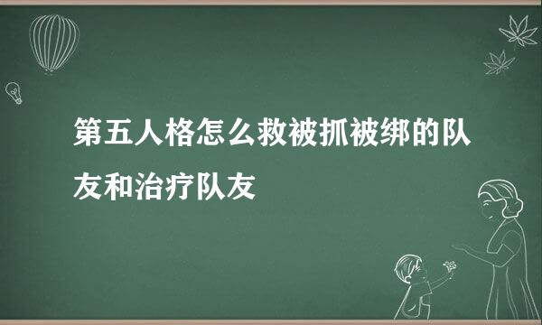 第五人格怎么救被抓被绑的队友和治疗队友