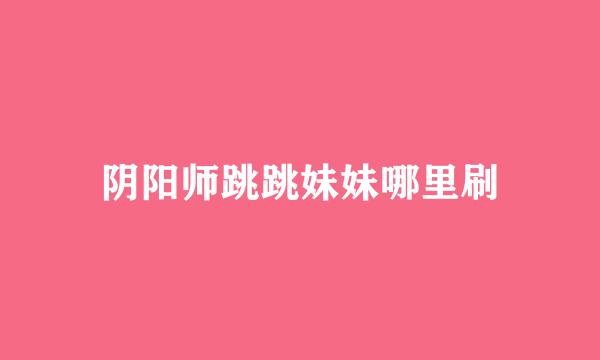 阴阳师跳跳妹妹哪里刷