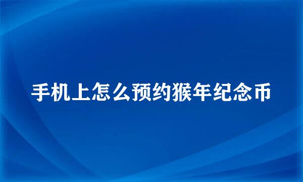 手机上怎么预约猴年纪念币