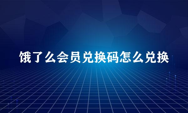 饿了么会员兑换码怎么兑换