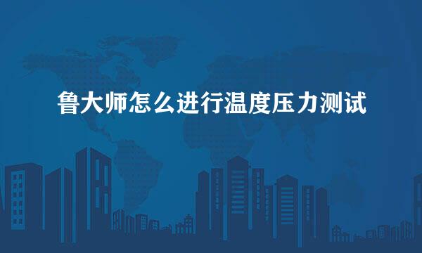 鲁大师怎么进行温度压力测试