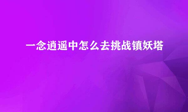 一念逍遥中怎么去挑战镇妖塔