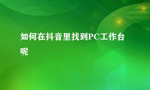 如何在抖音里找到PC工作台呢