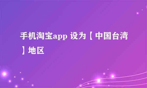 手机淘宝app 设为【中国台湾】地区
