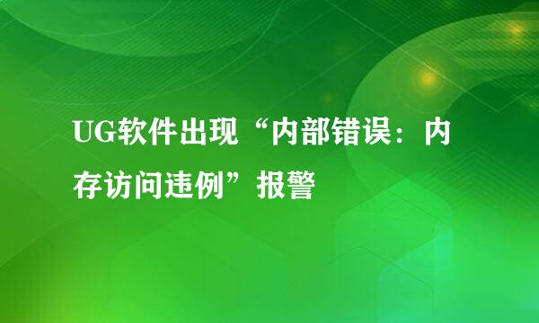 UG软件出现“内部错误：内存访问违例”报警