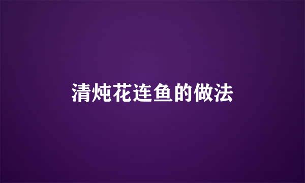 清炖花连鱼的做法