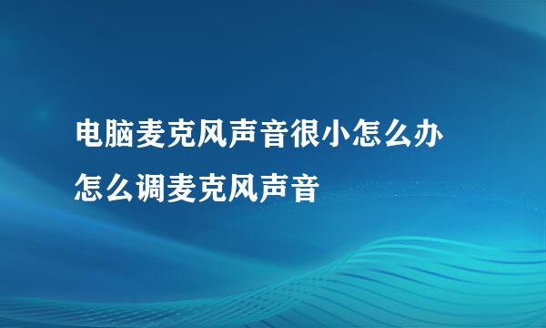 电脑麦克风声音很小怎么办 怎么调麦克风声音