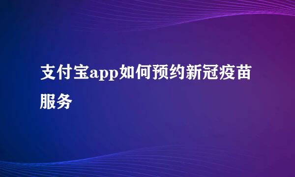 支付宝app如何预约新冠疫苗服务