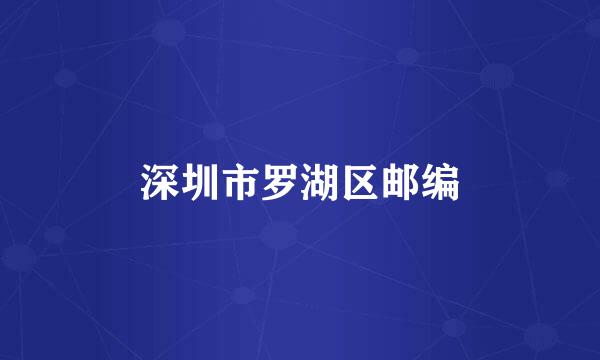 深圳市罗湖区邮编