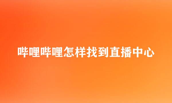 哔哩哔哩怎样找到直播中心
