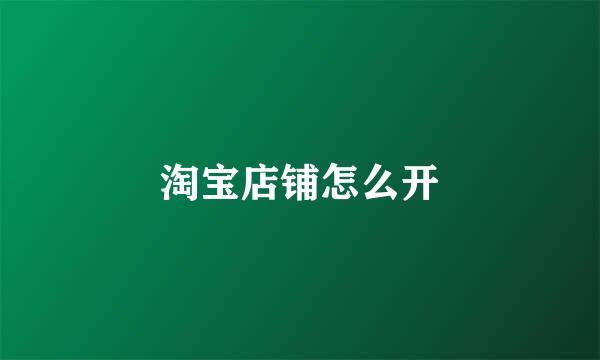 淘宝店铺怎么开