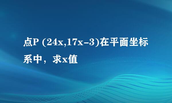 点P (24x,17x-3)在平面坐标系中，求x值