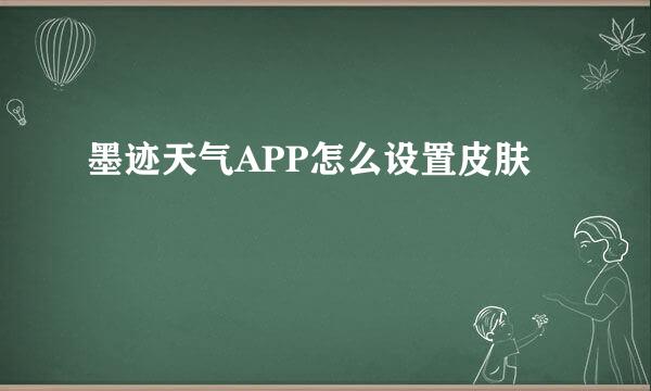 墨迹天气APP怎么设置皮肤