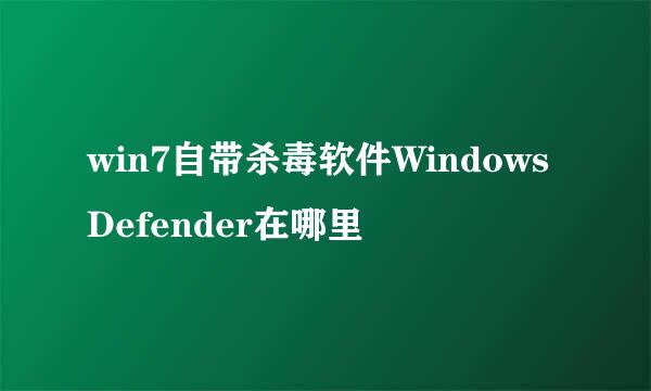 win7自带杀毒软件WindowsDefender在哪里