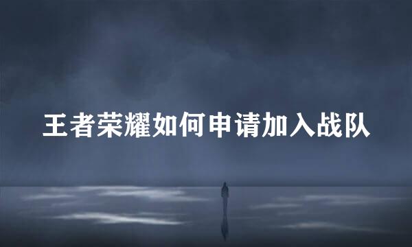 王者荣耀如何申请加入战队