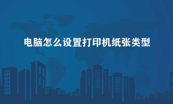 电脑怎么设置打印机纸张类型