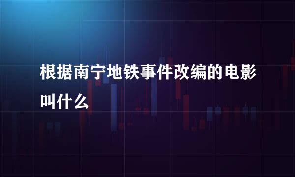 根据南宁地铁事件改编的电影叫什么