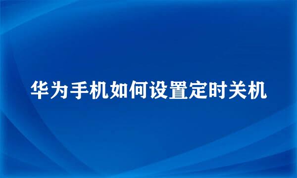 华为手机如何设置定时关机