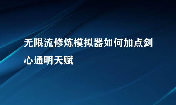 无限流修炼模拟器如何加点剑心通明天赋