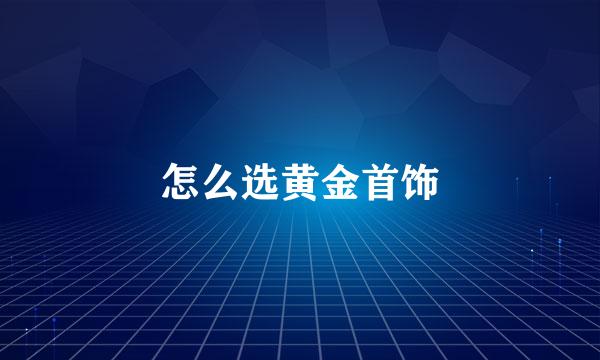 怎么选黄金首饰