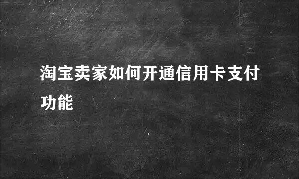 淘宝卖家如何开通信用卡支付功能