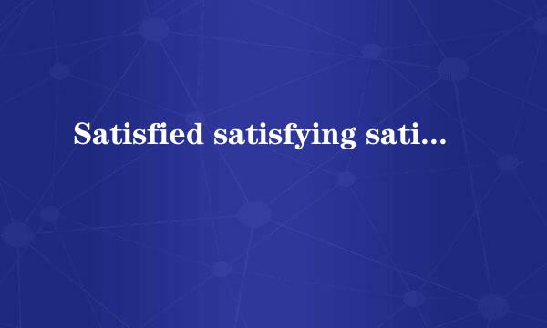 Satisfied satisfying satisfactory 的区别
