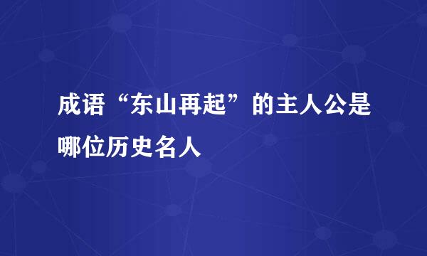 成语“东山再起”的主人公是哪位历史名人