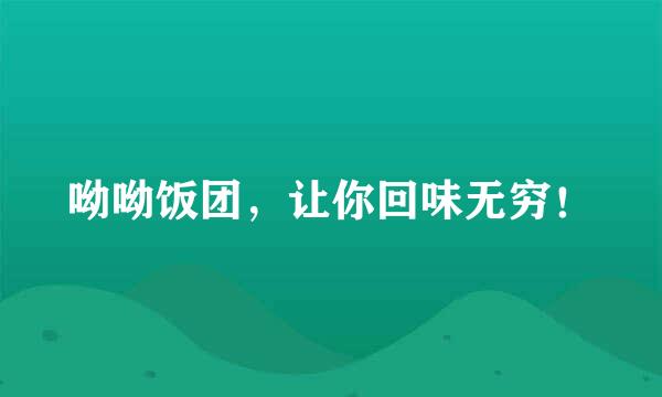 呦呦饭团，让你回味无穷！