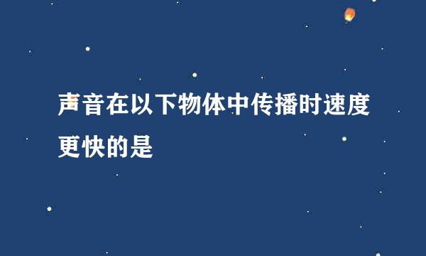 声音在以下物体中传播时速度更快的是