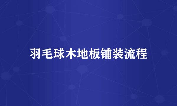 羽毛球木地板铺装流程