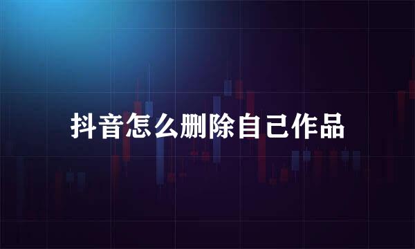 抖音怎么删除自己作品