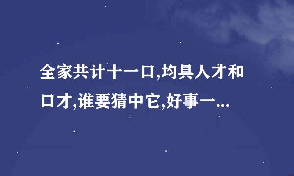全家共计十一口,均具人才和口才,谁要猜中它,好事一起来  打一字